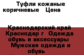 Туфли кожаные коричневые › Цена ­ 1 000 - Краснодарский край, Краснодар г. Одежда, обувь и аксессуары » Мужская одежда и обувь   . Краснодарский край,Краснодар г.